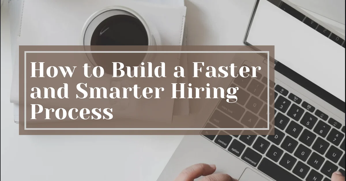 How to Build a Faster and Smarter Hiring Process